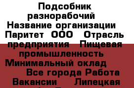 Подсобник-разнорабочий › Название организации ­ Паритет, ООО › Отрасль предприятия ­ Пищевая промышленность › Минимальный оклад ­ 25 000 - Все города Работа » Вакансии   . Липецкая обл.,Липецк г.